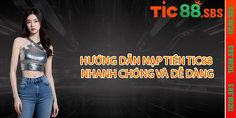 Nạp tiền TIC88 - 1 giây giao dịch, 1 tỷ ưu đãi ! 2 Hướng dẫn nạp tiền TIC88 nhanh chóng và dễ dàng
