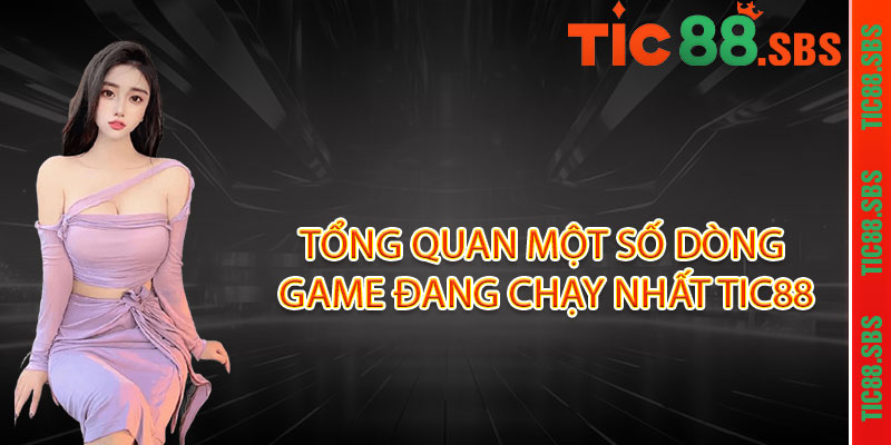 Tổng quan một số dòng game đang chạy nhất Tic88