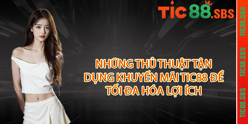 Những thủ thuật tận dụng khuyến mãi TIC88 để tối đa hóa lợi ích